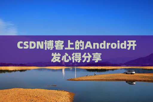 CSDN博客上的Android开发心得分享
